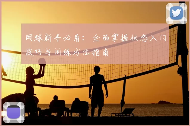网球新手必看:全面掌握状态入门技巧与训练方法指南