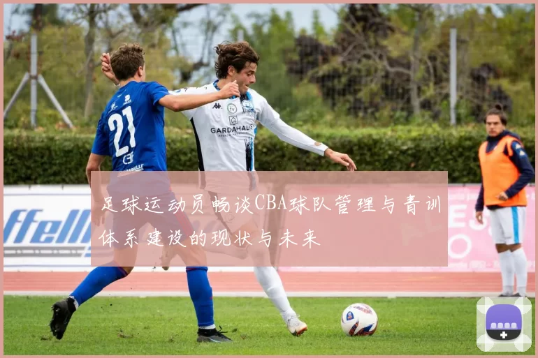 足球运动员畅谈CBA球队管理与青训体系建设的现状与未来