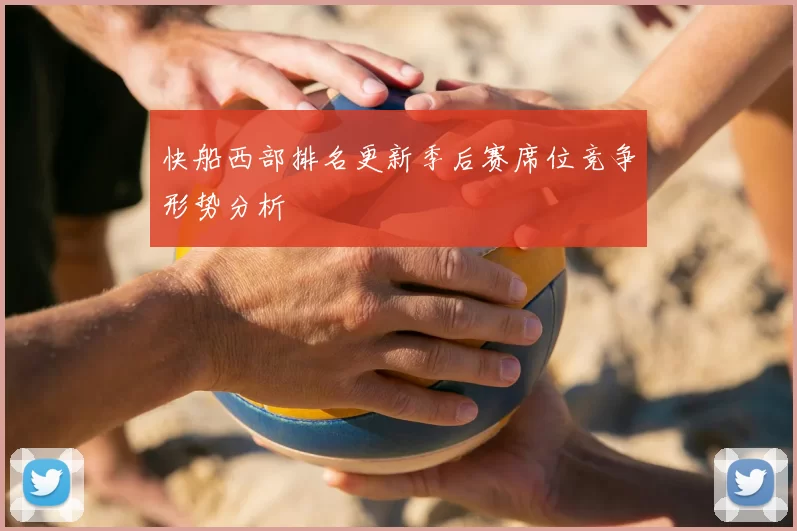 快船西部排名更新季后赛席位竞争形势分析