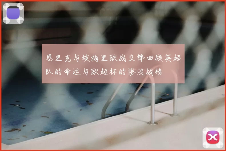 恩里克与埃梅里欧战交锋回顾英超队的命运与欧超杯的惨淡战绩