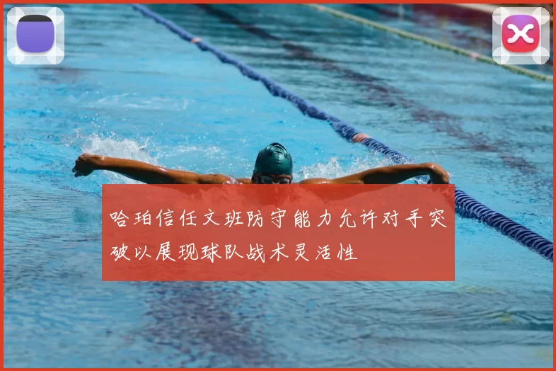 哈珀信任文班防守能力允许对手突破以展现球队战术灵活性