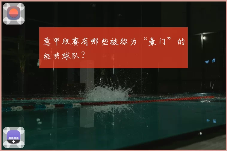 意甲联赛有哪些被称为“豪门”的经典球队？