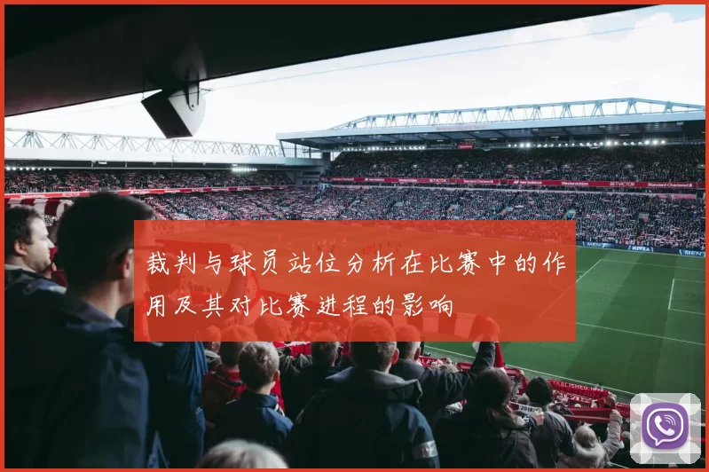 裁判与球员站位分析在比赛中的作用及其对比赛进程的影响