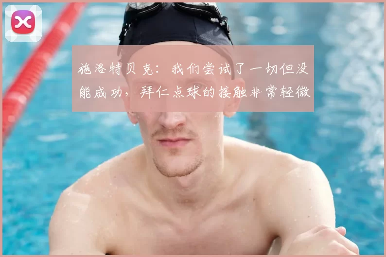 施洛特贝克：我们尝试了一切但没能成功，拜仁点球的接触非常轻微