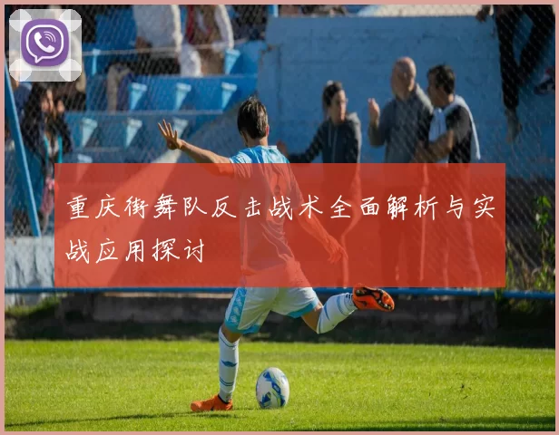 重庆街舞队反击战术全面解析与实战应用探讨