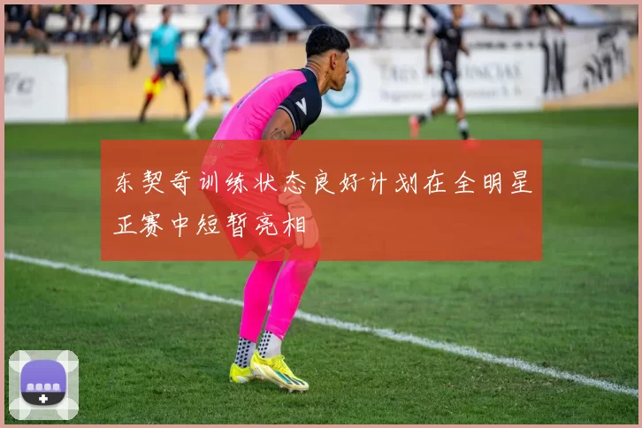 东契奇训练状态良好计划在全明星正赛中短暂亮相