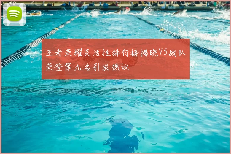 王者荣耀灵活性排行榜揭晓V5战队荣登第九名引发热议