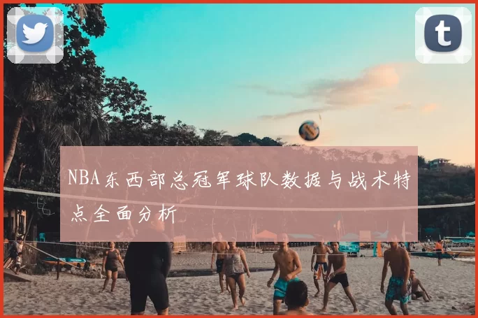 NBA东西部总冠军球队数据与战术特点全面分析