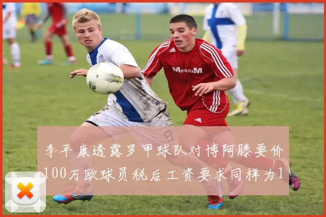 李平康透露罗甲球队对博阿滕要价100万欧球员税后工资要求同样为100万