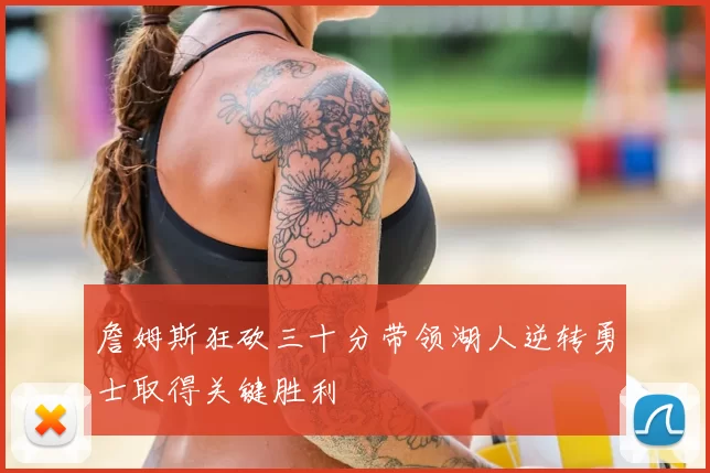 詹姆斯狂砍三十分带领湖人逆转勇士取得关键胜利