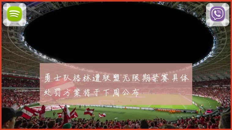 勇士队格林遭联盟无限期禁赛具体处罚方案将于下周公布
