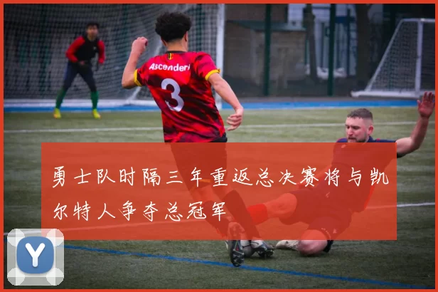 勇士队时隔三年重返总决赛将与凯尔特人争夺总冠军