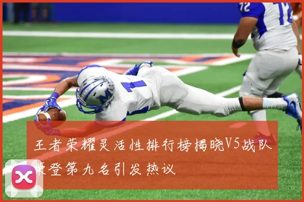 王者荣耀灵活性排行榜揭晓V5战队荣登第九名引发热议