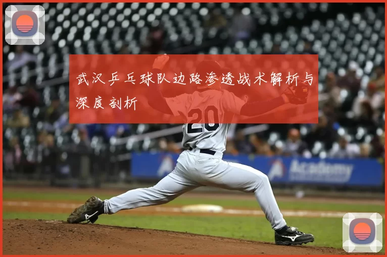 武汉乒乓球队边路渗透战术解析与深度剖析
