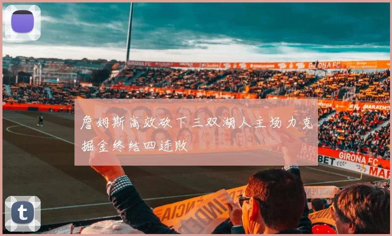 詹姆斯高效砍下三双湖人主场力克掘金终结四连败