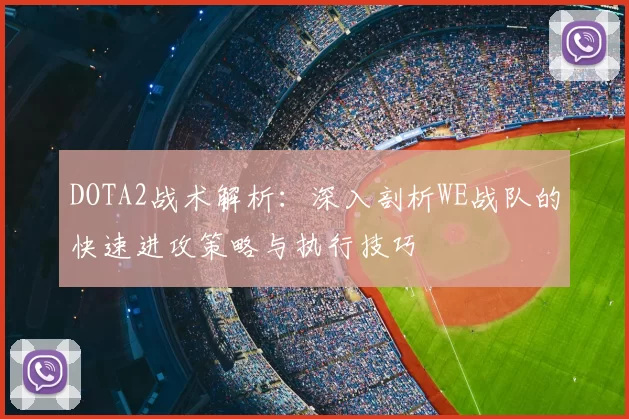 DOTA2战术解析：深入剖析WE战队的快速进攻策略与执行技巧