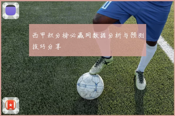 西甲积分榜必赢网数据分析与预测技巧分享