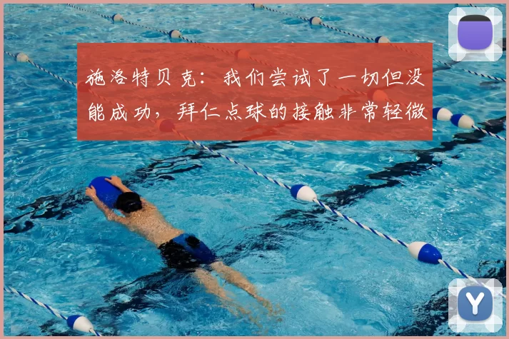 施洛特贝克:我们尝试了一切但没能成功,拜仁点球的接触非常轻微
