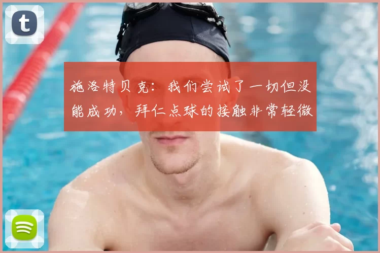 施洛特贝克：我们尝试了一切但没能成功，拜仁点球的接触非常轻微