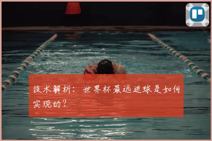 技术解析：世界杯最远进球是如何实现的？