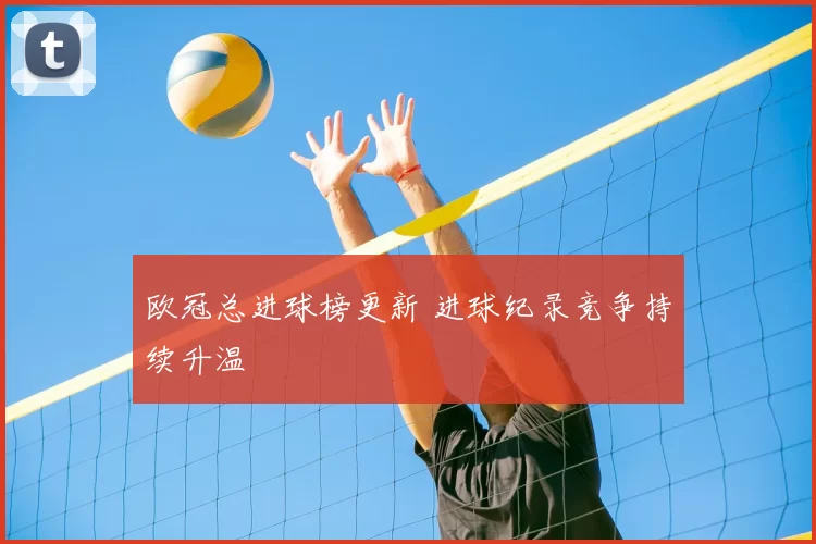 欧冠总进球榜更新 进球纪录竞争持续升温