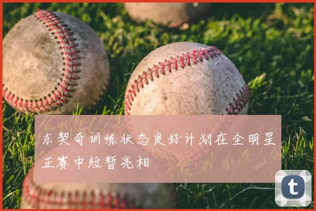 东契奇训练状态良好计划在全明星正赛中短暂亮相
