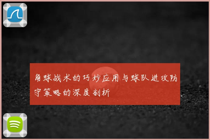 角球战术的巧妙应用与球队进攻防守策略的深度剖析