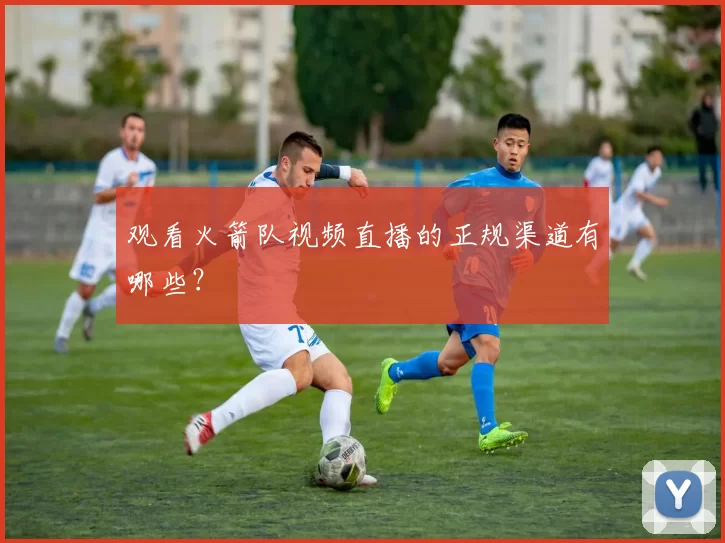 观看火箭队视频直播的正规渠道有哪些？