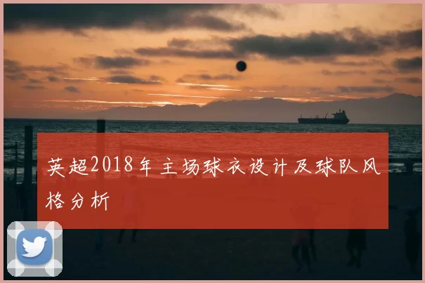 英超2018年主场球衣设计及球队风格分析