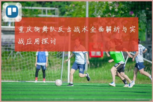 重庆街舞队反击战术全面解析与实战应用探讨