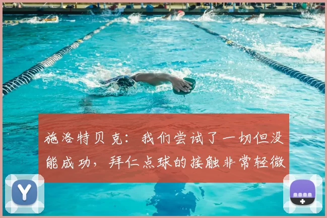 施洛特贝克:我们尝试了一切但没能成功,拜仁点球的接触非常轻微