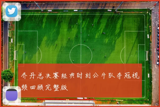 乔丹总决赛经典时刻公牛队夺冠视频回顾完整版