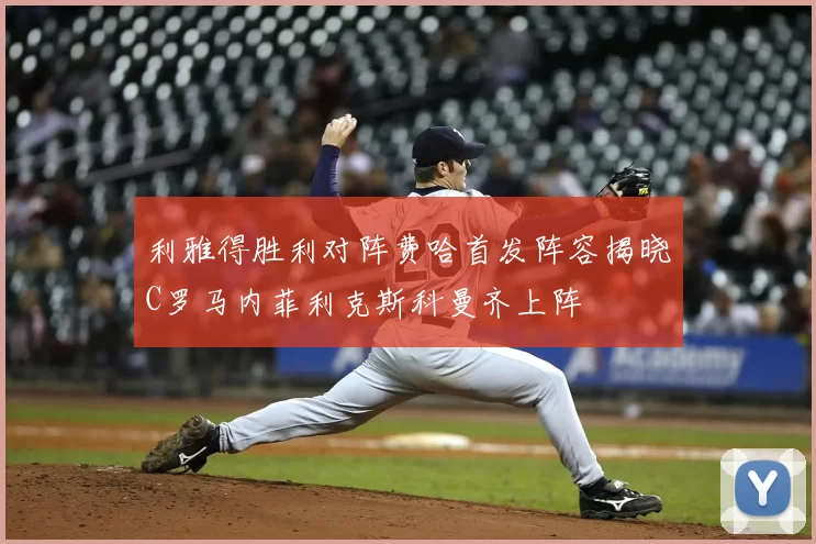 利雅得胜利对阵费哈首发阵容揭晓C罗马内菲利克斯科曼齐上阵