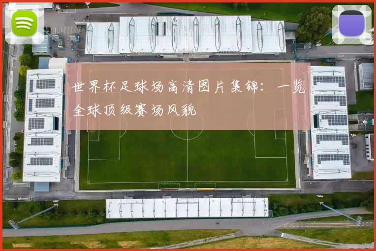 世界杯足球场高清图片集锦：一览全球顶级赛场风貌