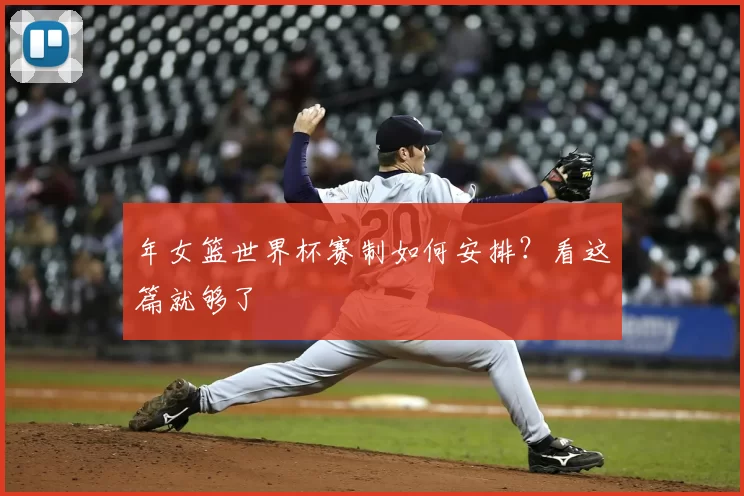 年女篮世界杯赛制如何安排?看这篇就够了