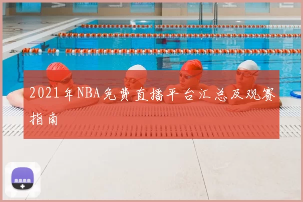 2021年NBA免费直播平台汇总及观赛指南