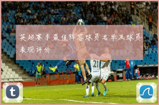 英超赛季最佳阵容球员名单及球员表现评价
