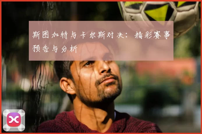 斯图加特与卡尔斯对决：精彩赛事预告与分析