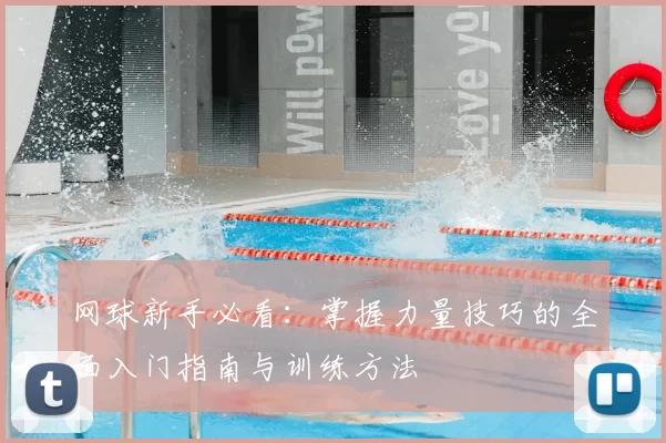 网球新手必看：掌握力量技巧的全面入门指南与训练方法