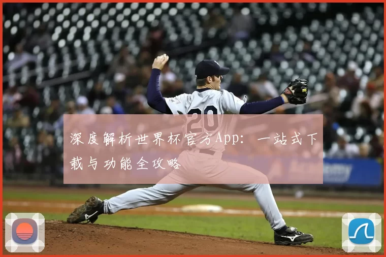 深度解析世界杯官方App:一站式下载与功能全攻略