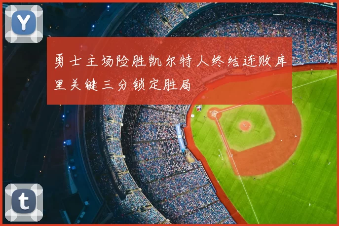 勇士主场险胜凯尔特人终结连败库里关键三分锁定胜局