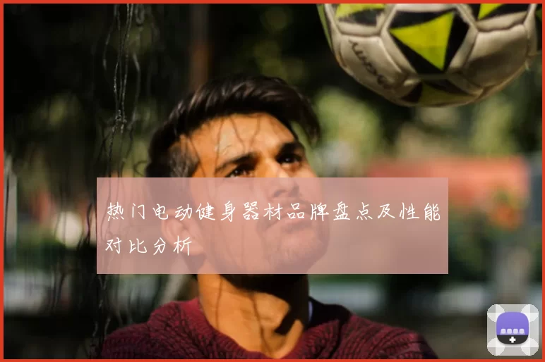 热门电动健身器材品牌盘点及性能对比分析