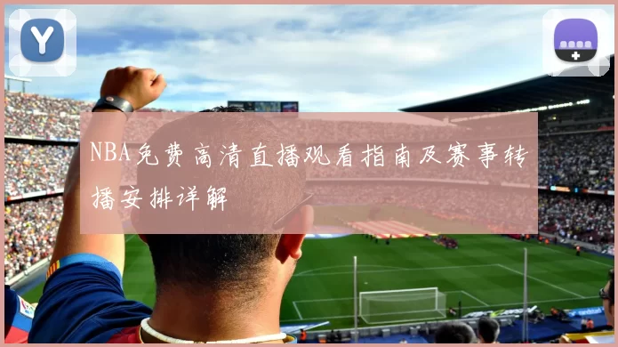 NBA免费高清直播观看指南及赛事转播安排详解