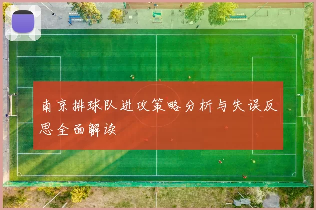 南京排球队进攻策略分析与失误反思全面解读