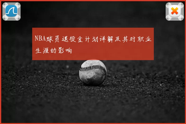 NBA球员退役金计划详解及其对职业生涯的影响