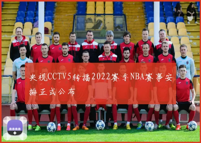 央视CCTV5转播2022赛季NBA赛事安排正式公布
