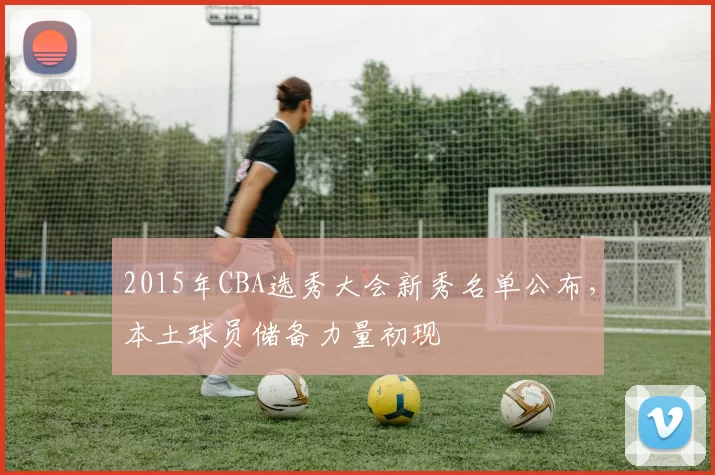 2015年CBA选秀大会新秀名单公布，本土球员储备力量初现