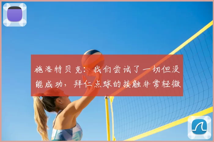 施洛特贝克:我们尝试了一切但没能成功,拜仁点球的接触非常轻微