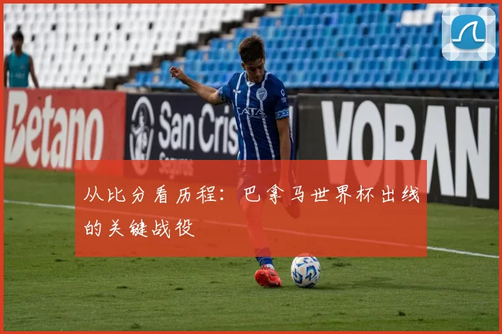 从比分看历程:巴拿马世界杯出线的关键战役